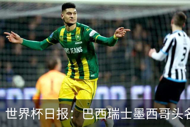 世界杯日报：巴西瑞士墨西哥头名晋级 韩国意外输球出线待定