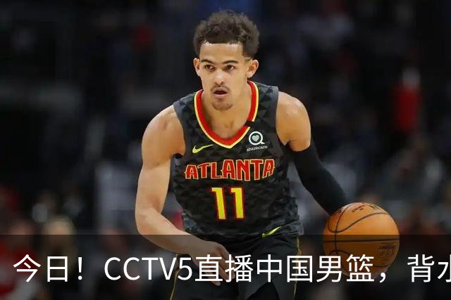 今日！CCTV5直播中国男篮，背水一战，谁能拯救郭士强？赵继伟+杨瀚森PK陈盈骏